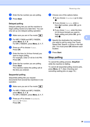 Page 35Receiving a fax
29
4
eEnter the fax number you are polling.
fPress Start.
Delayed polling4
Delayed polling lets you set the machine to 
begin polling receive at a later time. You can 
only set up one delayed polling operation.
aMake sure you are in Fax mode  .
bFor MFC-7360N and MFC-7460DN, 
press Menu, 2, 1, 8.
For MFC-7860DW, press Menu, 2, 1, 7.
cPress aorb to choose Timer.
PressOK.
dEnter the time (in 24-hour format) you 
want to begin polling.
For example, enter 21:45 for 9:45 PM.
PressOK.
eEnter...