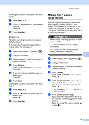 Page 51Making copies
45
7
To change the default setting follow the steps 
below:
aPress Menu, 3, 3.
bPress dorc to increase or decrease the 
contrast.
Press OK.
cPress Stop/Exit.
Brightness7
Adjust the copy brightness to make copies 
darker or lighter.
To temporarily change the copy brightness 
setting, follow the steps below:
aMake sure you are in Copy mode  .
bLoad your document.
cUse the dial pad to enter the number of 
copies (up to 99).
dPress Options.
Press aorb to choose Brightness.
Press OK.
ePress dorc...