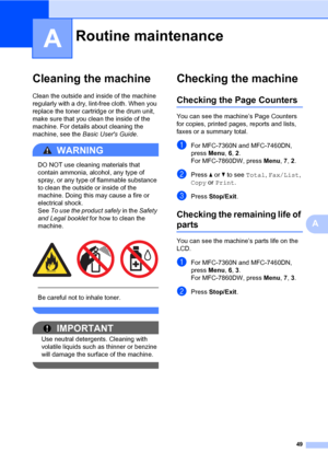 Page 5549
A
A
Cleaning the machineA
Clean the outside and inside of the machine 
regularly with a dry, lint-free cloth. When you 
replace the toner cartridge or the drum unit, 
make sure that you clean the inside of the 
machine. For details about cleaning the 
machine, see the Basic Users Guide.
WARNING 
DO NOT use cleaning materials that 
contain ammonia, alcohol, any type of 
spray, or any type of flammable substance 
to clean the outside or inside of the 
machine. Doing this may cause a fire or 
electrical...