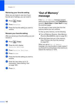 Page 118
Chapter 12
102
Retrieving your favorite setting12
When you are ready to use one of your 
favorite set of settings, you can recall it.
aPress ( Copy).
bPress  Favorite .
cPress the favorite setting you want to 
retrieve.
Rename your favorite setting12
After you stored your favorite setting, you can 
rename it.
aPress ( Copy).
bPress  dor c to display 
Favorite Settings .
cPress Favorite Settings .
dPress Rename .
ePress the favorite setting you want to 
rename.
fEnter the new name (up to 12 
characters)....