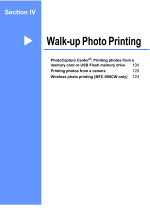 Page 119
Section IV
Walk-up Photo PrintingIV
PhotoCapture Center®: Printing photos from a 
memory card or USB Flash memory drive
104
Printing photos from a camera120
Wireless photo printing (MFC-990CW only)124
 