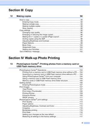 Page 13
xi
Section III Copy
12 Making copies 94
How to copy ......................................................................................................... 94Entering Copy mode ...................................................................................... 94
Making a single copy ..................................................................................... 94
Making multiple copies .................................................................................. 95
Stop copying...