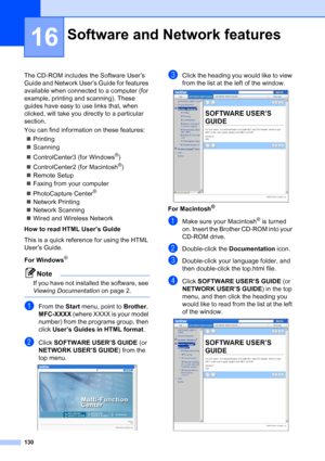 Page 146
130
16
The CD-ROM includes the Software User’s 
Guide and Network User’s Guide for features 
available when connected to a computer (for 
example, printing and scanning). These 
guides have easy to use links that, when 
clicked, will take you directly to a particular 
section.
You can find information on these features:„ Printing
„ Scanning
„ ControlCenter3 (for Windows
®)
„ ControlCenter2 (for Macintosh
®)
„ Remote Setup
„ Faxing from your computer
„ PhotoCapture Center
® 
„ Network Printing
„ Network...