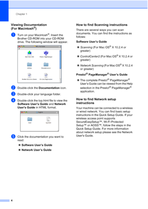 Page 20
Chapter 1
4
Viewing Documentation 
(For Macintosh
®)1
aTurn on your Macintosh®. Insert the 
Brother CD-ROM into your CD-ROM 
drive. The following window will appear.
 
bDouble-click the  Documentation icon.
cDouble-click your language folder.
dDouble-click the top.html file to view the 
Software Users Guide  and Network 
Users Guide  in HTML format.
 
eClick the documentation you want to 
read:
„ Software User’s Guide
„ Network User’s Guide
How to find Scanning instructions1
There are several ways you...