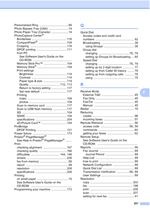 Page 237
221
F
Personalized Ring .................................... 66
Photo Bypass Tray (USA)
 ........................ 14
Photo Paper Tray (Canada)
 ..................... 14
PhotoCapture Center®
Borderless ........................................... 116
CompactFlash® ................................... 104
Cropping
 ............................................. 116
DPOF printing
 ..................................... 111
from PC See Software Users Guide on the 
CD-ROM....