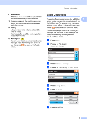 Page 25
General Information9
1
9 New Fax(es)When  Fax Preview  is set to On, you can see 
how many new faxes you have received.
10 Voice messages in the machine’s memory Shows how many received voice messages 
are in the memory.
11 History Lets you view a list of outgoing calls and the 
caller ID history.
Also, lets you fax or call the number you have 
chosen from the lists.
12 Warning icon  Appears when there is an error or maintenance 
message; press the Warning icon to view it, 
and then press   to return to...