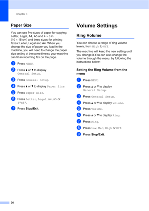 Page 42
Chapter 3
26
Paper Size3
You can use five sizes of paper for copying: 
Letter, Legal, A4, A5 and 4 ×6in. 
(10 ×15 cm) and three sizes for printing 
faxes: Letter, Legal and A4. When you 
change the size of paper you load in the 
machine, you will need to change the paper 
size setting at the same time so your machine 
can fit an incoming fax on the page.
aPress  MENU.
bPress  aor b to display 
General Setup .
cPress General Setup .
dPress aor b to display  Paper Size .
ePress Paper Size .
fPress Letter...
