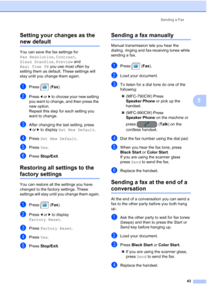 Page 59
Sending a Fax43
5
Setting your changes as the 
new default5
You can save the fax settings for 
Fax Resolution
, Contrast , 
Glass ScanSize , Preview  and 
Real Time TX  you use most often by 
setting them as default. These settings will 
stay until you change them again.
aPress ( Fax).
bPress  dor c to choose your new setting 
you want to change, and then press the 
new option.
Repeat this step for each setting you 
want to change.
cAfter changing the last setting, press 
d or c to display  Set New...