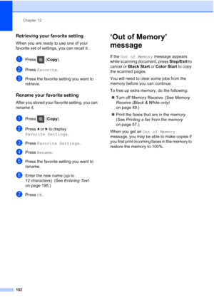 Page 118
Chapter 12
102
Retrieving your favorite setting12
When you are ready to use one of your 
favorite set of settings, you can recall it.
aPress ( Copy).
bPress  Favorite .
cPress the favorite setting you want to 
retrieve.
Rename your favorite setting12
After you stored your favorite setting, you can 
rename it.
aPress ( Copy).
bPress  dor c to display 
Favorite Settings .
cPress Favorite Settings .
dPress Rename .
ePress the favorite setting you want to 
rename.
fEnter the new name (up to 
12 characters)....
