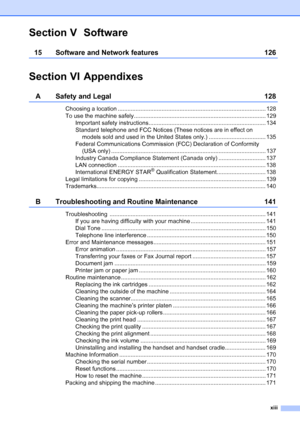 Page 15
xiii
Section V Software
15 Software and Network features 126
Section VI Appendixes
A Safety and Legal 128
Choosing a location ........................................................................................... 128
To use the machine safely................................................................................. 129Important safety instructions........................................................................ 134
Standard telephone and FCC Notices (These notices are in effect on...