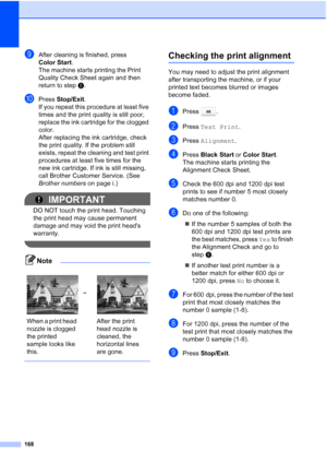Page 184
168
iAfter cleaning is finished, press 
Color Start.
The machine starts printing the Print 
Quality Check Sheet again and then 
return to step e. 
jPress  Stop/Exit .
If you repeat this procedure at least five 
times and the print quality is still poor, 
replace the ink cartridge for the clogged 
color. 
After replacing the ink cartridge, check 
the print quality. If the problem still 
exists, repeat the cleaning and test print 
procedures at least five times for the 
new ink cartridge. If ink is still...