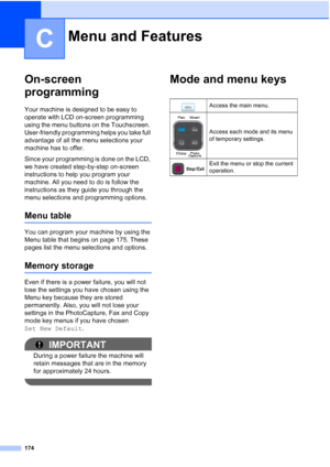 Page 190
174
C
On-screen 
programming
C
Your machine is designed to be easy to 
operate with LCD on-screen programming 
using the menu buttons on the Touchscreen. 
User-friendly programming helps you take full 
advantage of all the menu selections your 
machine has to offer.
Since your programming is done on the LCD, 
we have created step-by-step on-screen 
instructions to help you program your 
machine. All you need to do is follow the 
instructions as they guide you through the 
menu selections and programming...