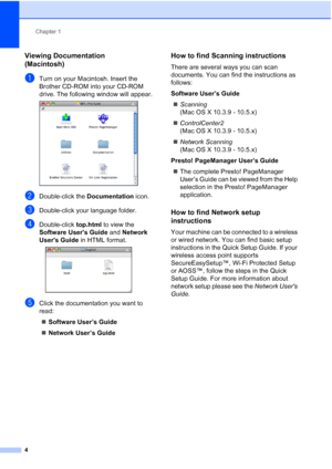 Page 20
Chapter 1
4
Viewing Documentation 
(Macintosh)
1
aTurn on your Macintosh. Insert the 
Brother CD-ROM into your CD-ROM 
drive. The following window will appear.
 
bDouble-click the  Documentation icon.
cDouble-click your language folder.
dDouble-click top.html to view the 
Software Users Guide  and Network 
Users Guide  in HTML format.
 
eClick the documentation you want to 
read:
„ Software User’s Guide
„ Network User’s Guide
How to find Scanning instructions1
There are several ways you can scan...