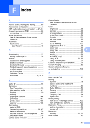 Page 233
Index
217
F
F
A
Access codes, storing and dialing ............ 80
Accessories and supplies
 .......................... ii
ADF (automatic document feeder)
 .... 21, 34
Answering machine (TAD)
 ....................... 66
connecting
 ............................................ 67
Apple Macintosh See Software Users Guide on the 
CD-ROM.
Automatic fax receive
 ............................................ 44
Easy Receive
 ..................................... 48
B
Broadcasting...