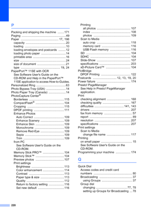 Page 236
220
P
Packing and shipping the machine ........ 171
Paging
 ...................................................... 49
Paper
 .............................................. 17, 198
capacity
 ................................................. 20
loading
 .................................................. 10
loading envelopes and postcards
 ......... 12
loading photo paper
 .............................. 14
printable area
 ........................................ 16
size...