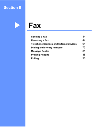 Page 49
Section II
FaxII
Sending a Fax34
Receiving a Fax44
Telephone Services and External devices61
Dialing and storing numbers73
Message Center81
Printing Reports88
Polling90
 