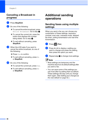 Page 54
Chapter 5
38
Canceling a Broadcast in 
progress5
aPress  Stop/Exit .
bDo one of the following:
„ To cancel the entire broadcast, press 
Entire Broadcast . Go to stepc.
„ To cancel the current job, press the 
button that displays the number 
being dialed. Go to step d.
„ To exit without canceling, press 
Stop/Exit .
cWhen the LCD asks if you want to 
cancel the entire broadcast, do one of 
the following:
„ Press  Yes to confirm.
„ To exit without canceling, press  No 
or  Stop/Exit .
dDo one of the...