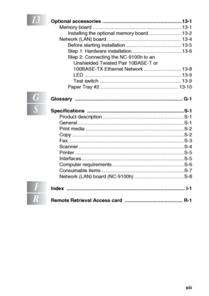 Page 14xiii
13Optional accessories ......................................................... 13-1
Memory board ................................................................ 13-1
Installing the optional memory board........................ 13-2
Network (LAN) board ...................................................... 13-4
Before starting installation ........................................ 13-5
Step 1: Hardware installation.................................... 13-6
Step 2: Connecting the NC-9100h to an...