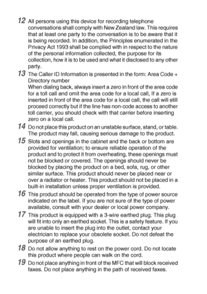 Page 14611 - 6   IMPORTANT INFORMATION
12All persons using this device for recording telephone 
conversations shall comply with New Zealand law. This requires 
that at least one party to the conversation is to be aware that it 
is being recorded. In addition, the Principles enumerated in the 
Privacy Act 1993 shall be complied with in respect to the nature 
of the personal information collected, the purpose for its 
collection, how it is to be used and what it disclosed to any other 
party.
13The Caller ID...