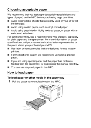 Page 302 - 3   LOADING PAPER AND ORIGINAL DOCUMENTS
Choosing acceptable paper
We recommend that you test paper (especially special sizes and 
types of paper) on the MFC before purchasing large quantities.
■Avoid feeding label sheets that are partly used or your MFC will 
be damaged.
■Avoid using coated paper, such as vinyl coated paper.
■Avoid using preprinted or highly textured paper, or paper with an 
embossed letterhead.
For optimum printing, use a recommended type of paper, especially 
for plain paper and...