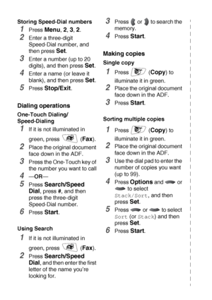 Page 7vi   
Storing Speed-Dial numbers
1Press Menu, 2, 3, 2.
2Enter a three-digit 
Speed-Dial number, and 
then press 
Set.
3Enter a number (up to 20 
digits), and then press 
Set.
4Enter a name (or leave it 
blank), and then press 
Set.
5Press Stop/Exit.
Dialing operations
One-Touch Dialing/ 
Speed-Dialing
1If it is not illuminated in 
green, press   (
Fax).
2Place the original document 
face down in the ADF.
3Press the One-Touch key of 
the number you want to call
4—OR—
5Press Search/Speed 
Dial
, press #,...