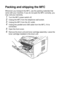 Page 17212 - 19   TROUBLESHOOTING AND ROUTINE MAINTENANCE
Packing and shipping the MFC
Whenever you transport the MFC, use the packing materials that 
came with your machine. If you do not pack the MFC correctly, you 
may void your warranty.
1Turn the MFC power switch off.
2Unplug the MFC from the telephone wall socket.
3Unplug the MFC from the AC outlet.
4Unplug the parallel and USB cable from the MFC, if it is 
connected.
5Open the front cover.
6Remove the drum unit and toner cartridge assembly. Leave the...