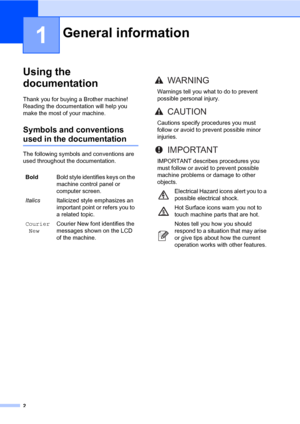 Page 132
1
Using the 
documentation
1
Thank you for buying a Brother machine! 
Reading the documentation will help you 
make the most of your machine.
Symbols and conventions 
used in the documentation1
The following symbols and conventions are 
used throughout the documentation.
General information1
BoldBold style identifies keys on the 
machine control panel or 
computer screen.
ItalicsItalicized style emphasizes an 
important point or refers you to 
a related topic.
Courier
NewCourier New font identifies the...