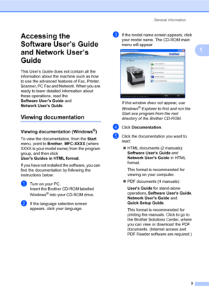 Page 14General information
3
1
Accessing the 
Software User’s Guide 
and Network User’s 
Guide
1
This User’s Guide does not contain all the 
information about the machine such as how 
to use the advanced features of Fax, Printer, 
Scanner, PC Fax and Network. When you are 
ready to learn detailed information about 
these operations, read the 
Software Users Guide and 
Network Users Guide.
Viewing documentation1
Viewing documentation (Windows®)1
To view the documentation, from the Start 
menu, point to Brother,...