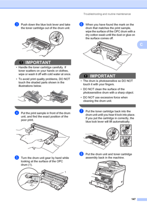 Page 158Troubleshooting and routine maintenance
147
C
cPush down the blue lock lever and take 
the toner cartridge out of the drum unit. 
 
IMPORTANT
• Handle the toner cartridge carefully. If 
toner scatters on your hands or clothes, 
wipe or wash it off with cold water at once.
• To avoid print quality problems, DO NOT 
touch the shaded parts shown in the 
illustrations below.
 
 
dPut the print sample in front of the drum 
unit, and find the exact position of the 
poor print.
 
eTurn the drum unit gear by...