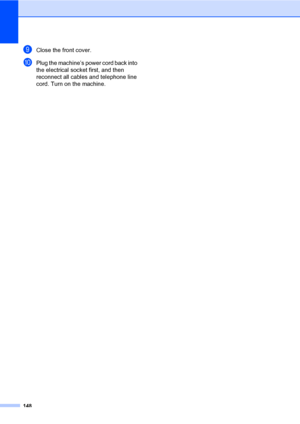 Page 159148
iClose the front cover.
jPlug the machine’s power cord back into 
the electrical socket first, and then 
reconnect all cables and telephone line 
cord. Turn on the machine.
 