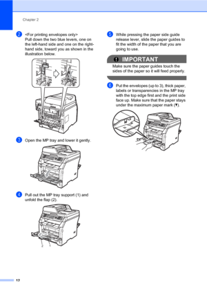 Page 23Chapter 2
12
b
Pull down the two blue levers, one on 
the left-hand side and one on the right-
hand side, toward you as shown in the 
illustration below.
 
cOpen the MP tray and lower it gently. 
dPull out the MP tray support (1) and 
unfold the flap (2).
 
eWhile pressing the paper side guide 
release lever, slide the paper guides to 
fit the width of the paper that you are 
going to use.
IMPORTANT
Make sure the paper guides touch the 
sides of the paper so it will feed properly.
 
fPut the envelopes...