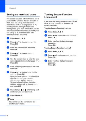 Page 41Chapter 4
30
Setting up restricted users4
You can set up users with restrictions and a 
password for functions that are available to 
them. You can set up more advanced 
restrictions, such as by page count or PC 
user login name, through Web Based 
Management. (For more information, see the 
Network User’s Guide on the CD-ROM.) You 
can set up to 25 restricted users with 
restrictions and a password.
aPress Menu, 1, 8, 1.
bPress a or b to choose Setup ID. 
PressOK.
cEnter the administrator password....
