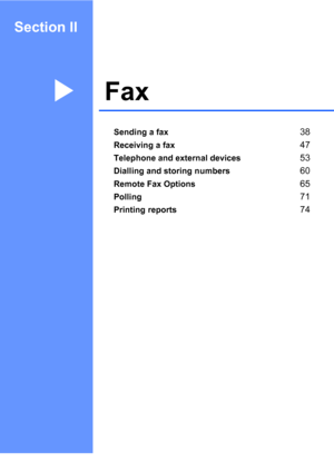 Page 48Section II
FaxII
Sending a fax38
Receiving a fax47
Telephone and external devices53
Dialling and storing numbers60
Remote Fax Options65
Polling71
Printing reports74
 