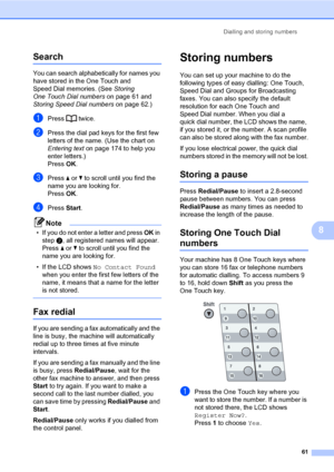 Page 72Dialling and storing numbers
61
8
Search8
You can search alphabetically for names you 
have stored in the One Touch and 
Speed Dial memories. (See Storing 
One Touch Dial numbers on page 61 and 
Storing Speed Dial numbers on page 62.)
aPress  twice.
bPress the dial pad keys for the first few 
letters of the name. (Use the chart on 
Entering text on page 174 to help you 
enter letters.)
Press OK.
cPress a or b to scroll until you find the 
name you are looking for.
Press OK.
dPress Start.
Note
• If you do...