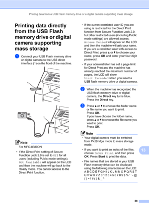 Page 100Printing data from a USB Flash memory drive or a digital camera supporting mass storage
89
13
Printing data directly 
from the USB Flash 
memory drive or digital 
camera supporting 
mass storage
13
aConnect your USB Flash memory drive 
or digital camera to the USB direct 
interface (1) on the front of the machine.
 
 
Note
For MFC-8380DN
• If the Direct Print setting of Secure 
Function Lock 2.0 is set to Off for all 
users (including Public mode settings), 
Not Available will appear on the LCD 
and then...