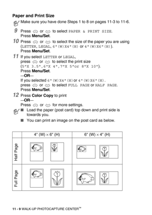 Page 12711 - 9 WALK-UP PHOTOCAPTURE CENTER™
Paper and Print Size 
9Press  or  to select PAPER & PRINT SIZE.
Press Menu/Set.
10Press   or   to select the size of the paper you are using 
(
LETTER, LEGAL, 6(W)X4(H) or 4(W)X6(H)).
Press Menu/Set.
11If you select LETTER or LEGAL,
press   or   to select the print size 
(
5X 3.5,6X 4,7X 5or 8X 10).
Press Menu/Set.
—OR—
If you selected 6(W)X4(H)or 4(W)X6(H).
press  or  to select 
FULL PAGE or HALF PAGE.
Press Menu/Set.
12Press Color Copy to print
—OR—
Press   or   for...