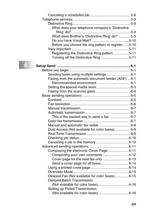 Page 15   xiii
Canceling a scheduled job ......................................... 5-8
Telephone services .......................................................... 5-9
Distinctive Ring ........................................................... 5-9
What does your telephone company’s ’Distinctive 
Ring’ do? ............................................................ 5-9
What does Brother’s ’Distinctive Ring’ do? ............ 5-9
Do you have Voice Mail?...................................... 5-10
Before you...