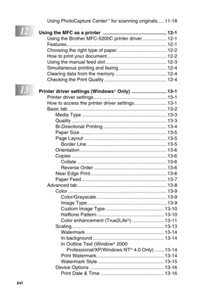 Page 18xvi   
Using PhotoCapture Center™ for scanning originals..... 11-18
12Using the MFC as a printer  ............................................... 12-1
Using the Brother MFC-5200C printer driver .................. 12-1
Features.......................................................................... 12-1
Choosing the right type of paper..................................... 12-2
How to print your document ............................................ 12-2
Using the manual feed slot...