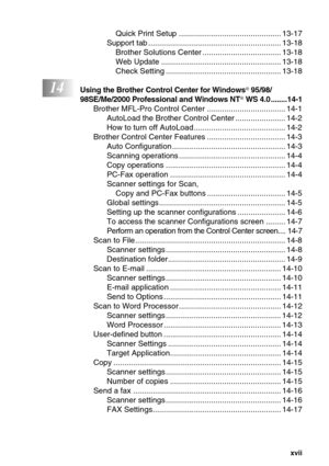 Page 19   xvii
Quick Print Setup ............................................... 13-17
Support tab ............................................................. 13-18
Brother Solutions Center .................................... 13-18
Web Update ....................................................... 13-18
Check Setting ..................................................... 13-18
14Using the Brother Control Center for Windows® 95/98/
98SE/Me/2000 Professional and Windows NT® WS 4.0 ........14-1
Brother MFL-Pro...