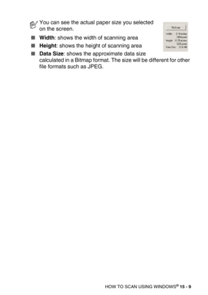 Page 184HOW TO SCAN USING WINDOWS® 15 - 9
Width: shows the width of scanning area
Height: shows the height of scanning area
Data Size: shows the approximate data size 
calculated in a Bitmap format. The size will be different for other 
file formats such as JPEG.
You can see the actual paper size you selected 
on the screen. 