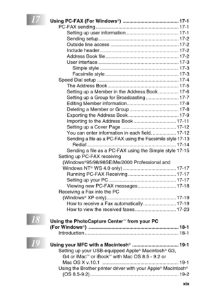 Page 21   xix
17Using PC-FAX (For Windows®) ......................................... 17-1
PC-FAX sending ............................................................. 17-1
Setting up user information....................................... 17-1
Sending setup........................................................... 17-2
Outside line access .................................................. 17-2
Include header .......................................................... 17-2
Address Book...