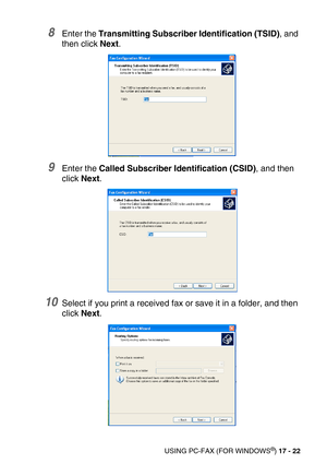 Page 222USING PC-FAX (FOR WINDOWS®) 17 - 22
8Enter the Transmitting Subscriber Identification (TSID), and 
then click Next.
9Enter the Called Subscriber Identification (CSID), and then 
click Next.
10Select if you print a received fax or save it in a folder, and then 
click Next. 