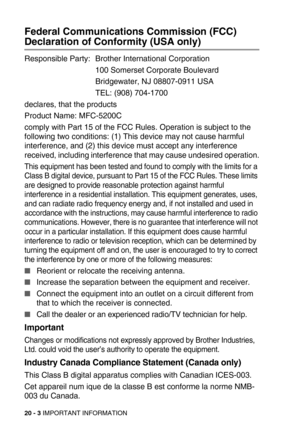 Page 24720 - 3 IMPORTANT INFORMATION
Federal Communications Commission (FCC) 
Declaration of Conformity (USA only)
Responsible Party: Brother International Corporation
100 Somerset Corporate Boulevard
Bridgewater, NJ 08807-0911 USA
TEL: (908) 704-1700
declares, that the products
Product Name: MFC-5200C
comply with Part 15 of the FCC Rules. Operation is subject to the 
following two conditions: (1) This device may not cause harmful 
interference, and (2) this device must accept any interference 
received,...