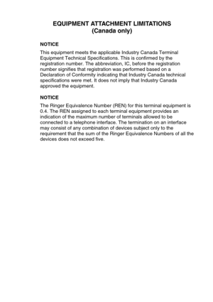 Page 289EQUIPMENT ATTACHMENT LIMITATIONS
(Canada only)
NOTICE
This equipment meets the applicable Industry Canada Terminal 
Equipment Technical Specifications. This is confirmed by the 
registration number. The abbreviation, IC, before the registration 
number signifies that registration was performed based on a 
Declaration of Conformity indicating that Industry Canada technical 
specifications were met. It does not imply that Industry Canada 
approved the equipment.
NOTICE 
The Ringer Equivalence Number (REN)...