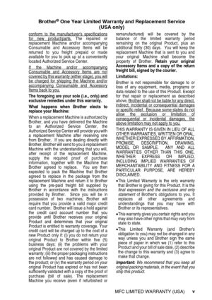 Page 7v
Brother® One Year Limited Warranty and Replacement Service
(USA only)
conform to the manufacturers specificationsfor new product/parts. The repaired or
replacement Machine and/or accompanying
Consumable and Accessory Items will be
returned to you freight prepaid or made
available for you to pick up at a conveniently
located Authorized Service Center.  
If the Machine and/or accompanying
Consumable and Accessory Items are notcovered by this warranty (either stage), you willbe charged for shipping the...