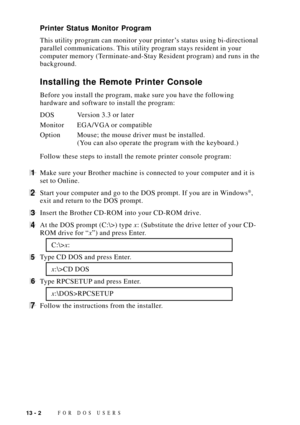 Page 11213 - 2FOR DOS USERS
Printer Status Monitor Program
This utility program can monitor your printerÕs status using bi-directional
parallel communications. This utility program stays resident in your
computer memory (Terminate-and-Stay Resident program) and runs in the
background.
Installing the Remote Printer Console
Before you install the program, make sure you have the following
hardware and software to install the program:
DOS Version 3.3 or later
Monitor EGA/VGA or compatible
Option Mouse; the mouse...