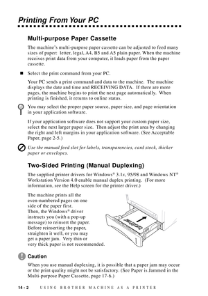 Page 12014 - 2USING BROTHER MACHINE AS A PRINTER
Printing From Your PC
Multi-purpose Paper Cassette
The machineÕs multi-purpose paper cassette can be adjusted to feed many
sizes of paper:  letter, legal, A4, B5 and A5 plain paper. When the machine
receives print data from your computer, it loads paper from the paper
cassette.
nSelect the print command from your PC.
Your PC sends a print command and data to the machine.  The machine
displays the date and time and RECEIVING DATA.  If there are more
pages, the...