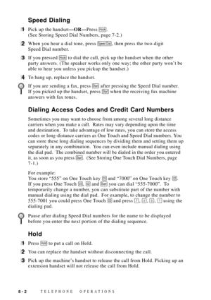 Page 84TELEPHONE OPERATIONS8 - 2
Speed Dialing
1Pick up the handsetÑORÑPress Hook.
(See Storing Speed Dial Numbers, page 7-2.)
2When you hear a dial tone, press Speed Dial, then press the two-digit
Speed Dial number.
3If you pressed Hook to dial the call, pick up the handset when the other
party answers. (The speaker works only one way; the other party wonÕt be
able to hear you unless you pickup the handset.)
4To hang up, replace the handset.
If you are sending a fax, press Start after pressing the Speed Dial...