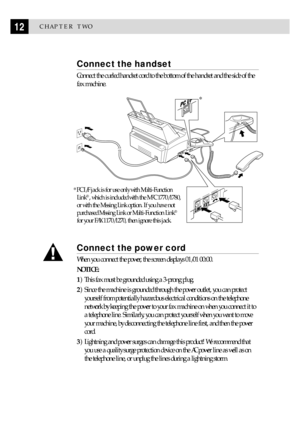 Page 2212CHAPTER TWO
Connect the handset
Connect the curled handset cord to the bottom of the handset and the side of the
fax machine.
Connect the power cord
When you connect the power, the screen displays 01/01 00:00.
NOTICE:
1) This fax must be grounded using a 3-prong plug.
2) Since the machine is grounded through the power outlet, you can protect
yourself from potentially hazardous electrical conditions on the telephone
network by keeping the power to your fax machine on when you connect it to
a telephone...