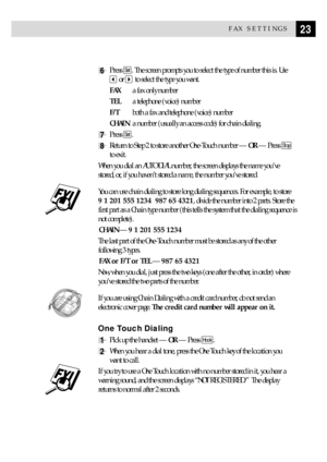 Page 3323FAX SETTINGS
6Press Set. The screen prompts you to select the type of number this is. Use
 or to select the type you want.
FAXa fax only number
TELa telephone (voice) number
F/Tboth a fax and telephone (voice) number
CHAINa number (usually an access code) for chain dialing.
7Press Set.
8Return to Step 2 to store another One-Touch number Ñ OR Ñ Press Stop
to exit.
When you dial an AUTO DIAL number, the screen displays the name youÕve
stored, or, if you havenÕt stored a name, the number youÕve stored....
